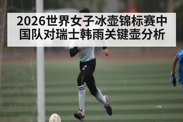 2026世界女子冰壶锦标赛中国队对瑞士韩雨关键壶分析