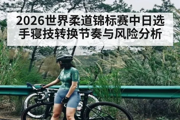 2026世界柔道锦标赛中日选手寝技转换节奏与风险分析